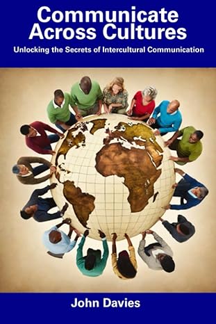 communicate across cultures unlocking the secrets of intercultural communication 1st edition john davies