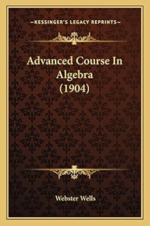 advanced course in algebra 1904 1st edition webster wells 1164560050, 978-1164560050
