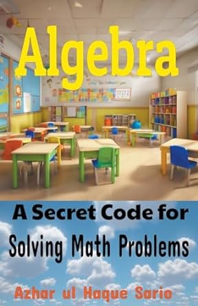 algebra a secret code for solving math problems 1st edition azhar ul haque sario 979-8223370994
