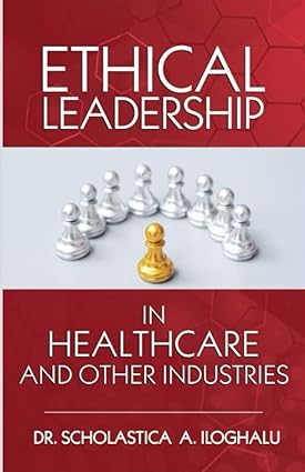 ethical leadership in healthcare and other industries 1st edition scholastica a. iloghalu 1952098637,