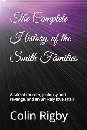 the complete history of the smith families a tale of murder jealousy and revenge and an unlikely love affair 