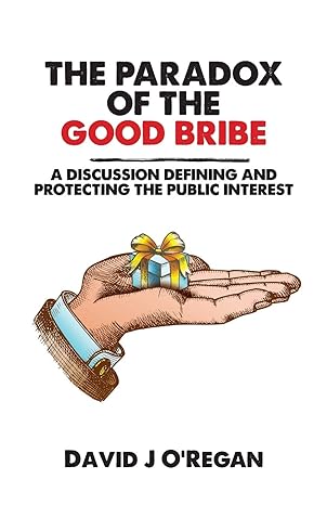the paradox of the good bribe a discussion defining and protecting the public interest 1st edition david j