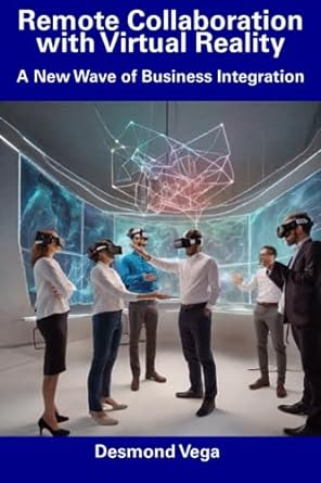 remote collaboration with virtual reality a new wave of business integration 1st edition desmond vega
