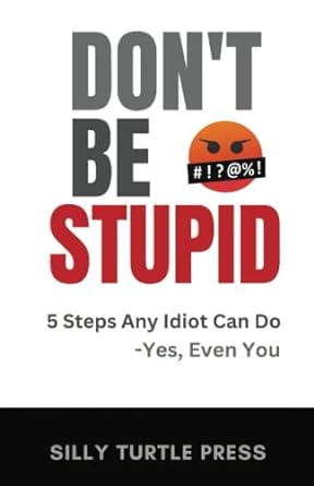 dont be stupid 5 steps any idiot can do yes even you  silly turtle 979-8387086359
