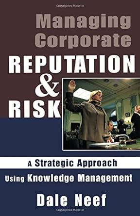 managing corporate reputation and risk a strategic approach using knowledge management 0th edition neef d