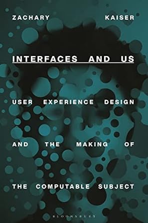 interfaces and us user experience design and the making of the computable subject 1st edition zachary kaiser