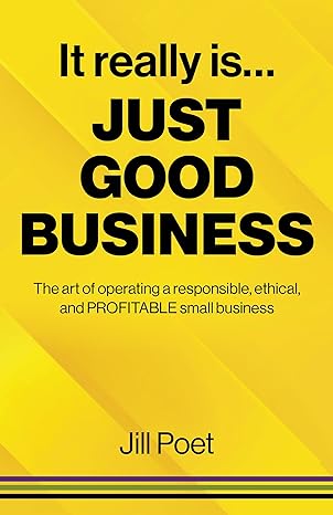 it really is just good business the art of operating a responsible ethical and profitable small business 1st