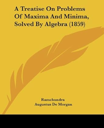 a treatise on problems of maxima and minima solved by algebra 1859 1st edition ramchundra ,augustus de morgan