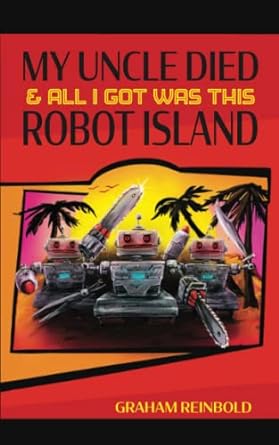 my uncle died and all i got was this robot island  graham reinbold 979-8986762111