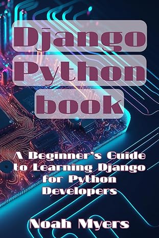 django python book a beginner s guide to learning django for python developers 1st edition noah myers