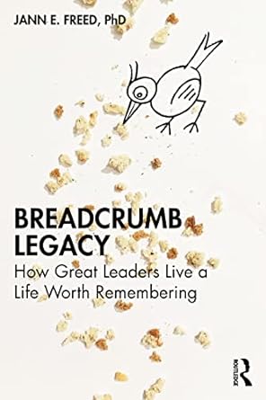 breadcrumb legacy how great leaders live a life worth remembering 1st edition jann e. freed 1032315431,