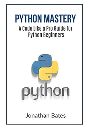 python mastery a code like a pro guide for python beginners 1st edition jonathan bates 1535533021,