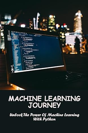 machine learning journey unlock the power of machine learning with python 1st edition denisse milroy