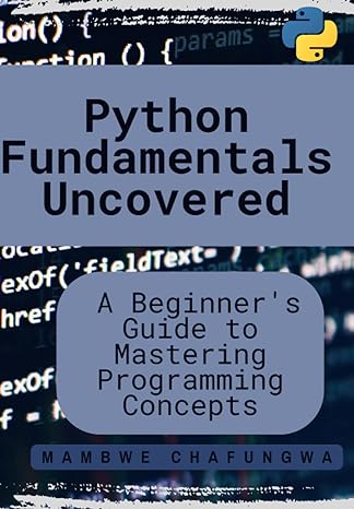 python fundamentals uncovered a beginners guide to mastering programming concepts 1st edition mambwe