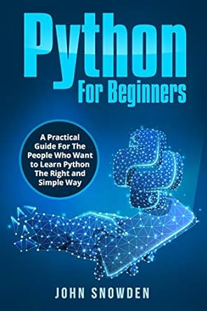 python for beginners a practical guide for the people who want to learn python the right and simple way 1st
