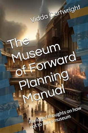 the museum of forward planning manual abridged thoughts on how not to run a museum  vidda c cartwright