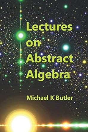 lectures on abstract algebra 1st edition dr michael k butler 199998465x, 978-1999984656