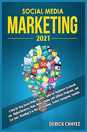 social media marketing 2021 a step by step social media mastery guide for beginners to growth any digital