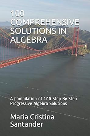 100 comprehensive solutions in algebra a compilation of 100 step by step progressive algebra solutions 1st