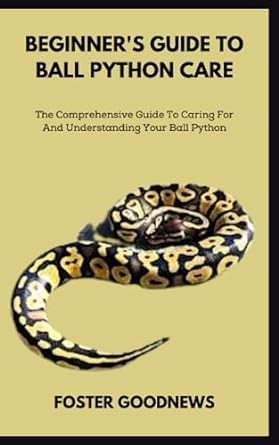 beginner s guide to ball python care the comprehensive guide to caring for and understanding your ball python