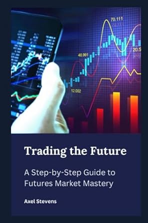 trading the future a step by step guide to futures market mastery 1st edition axel stevens 979-8857010327