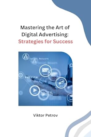 mastering the art of digital advertising strategies for success 1st edition viktor petrov 979-8869041920