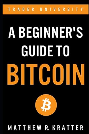 a beginner s guide to bitcoin 1st edition matthew r. kratter 979-8589370416