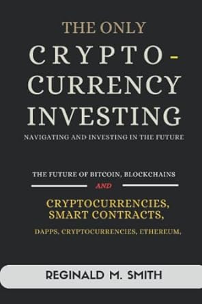the only cryptocurrency investing 1st edition reginald m. smith 979-8360925828