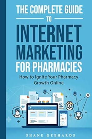 the complete guide to internet marketing for pharmacies how to ignite your pharmacy growth online 1st edition