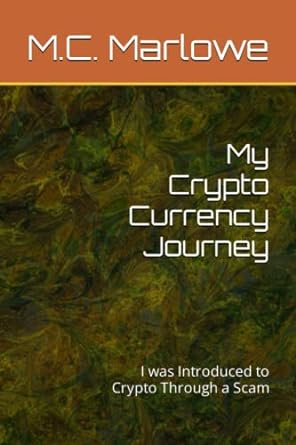 my crypto currency journey i was introduced to crypto through a scam 1st edition m.c. marlowe 979-8848817300