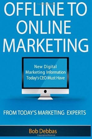 offline to online marketing new digital marketing information todays ceo must have 1st edition bob debbas