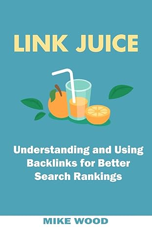 link juice understanding and using backlinks for better search rankings 1st edition mike wood 154258048x,