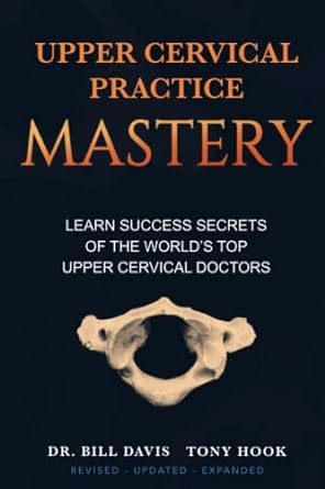 upper cervical practice mastery learn success secrets of the world s top upper cervical doctors 1st edition