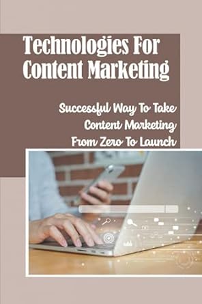 technologies for content marketing successful way to take content marketing from zero to launch 1st edition