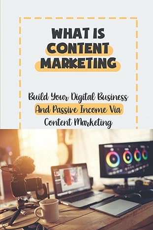 what is content marketing build your digital business and passive income via content marketing 1st edition