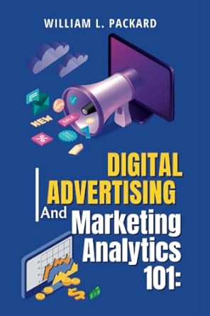 digital advertising and marketing analytics 101 1st edition william l packard 979-8366862509