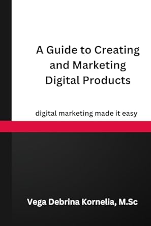 a guide to creating and marketing digital products digital marketing made it easy 1st edition vega debrina