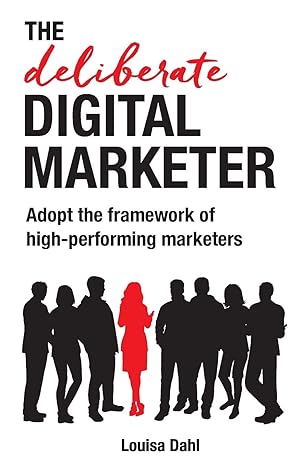 the deliberate digital marketer adopt the framework of high performing marketers 1st edition louisa dahl