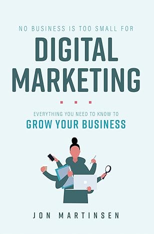 no business is too small for digital marketing everything you need to know to grow your business 1st edition