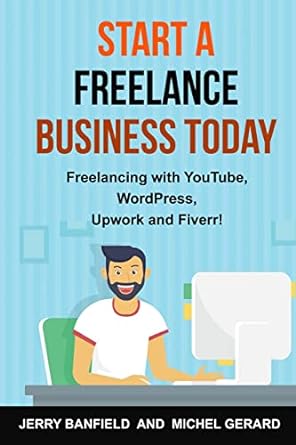 start a freelance business today freelancing with youtube wordpress upwork and fiverr 1st edition jerry