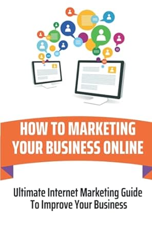how to marketing your business online ultimate internet marketing guide to improve your business 1st edition