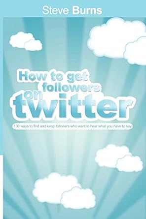 how to get followers on twitter 100 ways to find and keep followers who want to hear what you have to say 1st