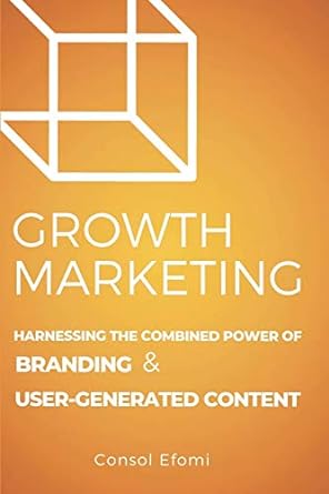 growth marketing harnessing the combined power of branding and user generated content 1st edition consol