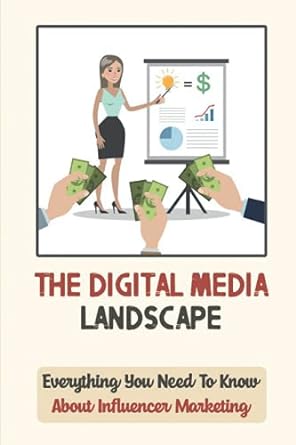 the digital media landscape everything you need to know about influencer marketing 1st edition dusti kushaney