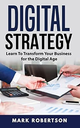 digital strategy learn to transform your business for the digital age 1st edition mark robertson 1717175074,