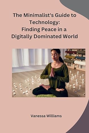 the minimalists guide to technology finding peace in a digitally dominated world 1st edition vanessa williams