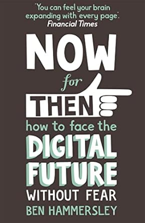 now for then how to face the digital future without fear 1st edition ben hammersley 1444728628, 978-1444728620
