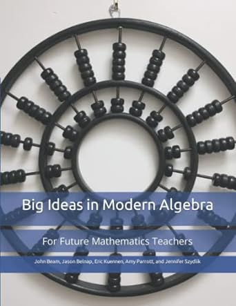 big ideas in modern algebra for future mathematics teachers 1st edition eric w kuennen ,john beam ,jason