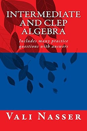 intermediate and clep algebra includes many practice questions with answers 1st edition vali nasser