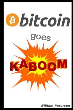 bitcoin goes kaboom caveat emptor let the buyer beware 1st edition william peterson 1494334763, 978-1494334765